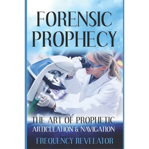 Forensic Prophecy: The Art Of Prophetic Articulation And Navigation