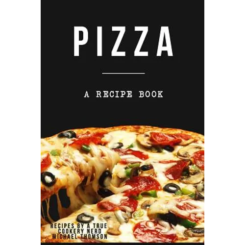 Pizza: A cookbook filled with recipes perfect bread, sauce and toppings: A cookbook full of delicious pizza recipes