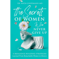 The Secrets of Women Who Never Give Up: 11 Resilience Building Strategies Learned from Remarkable Women in History