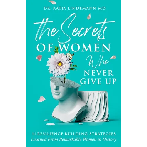 The Secrets of Women Who Never Give Up: 11 Resilience Building Strategies Learned from Remarkable Women in History