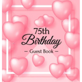 75th Birthday Guest Book: A Sweet Pink Balloon Hearts Keepsake for Her 75th Birthday - Square Hardcover Guest Sign-In Book with 105 Pages for Wishes,