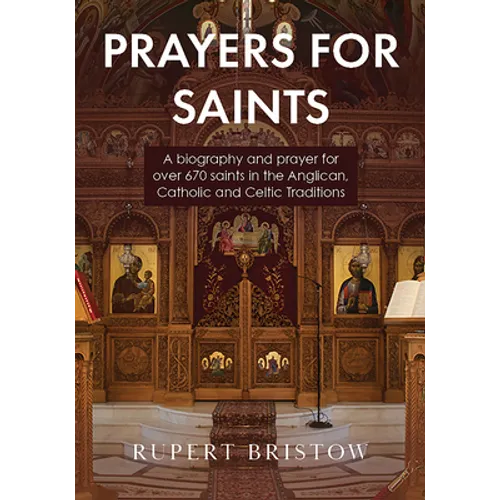 Prayers for Saints: A Biography and Prayer for Over 670 Saints in the Anglican, Catholic and Celtic Traditions