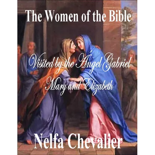 The Women of the Bible: Visited by the Angel Gabriel Mary and Elizabeth