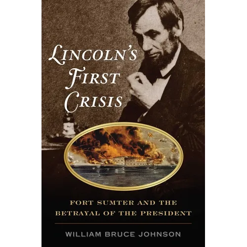 Lincoln's First Crisis: Fort Sumter and the Betrayal of the President