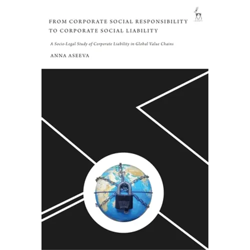 From Corporate Social Responsibility to Corporate Social Liability: A Socio-Legal Study of Corporate Liability in Global Value Chains