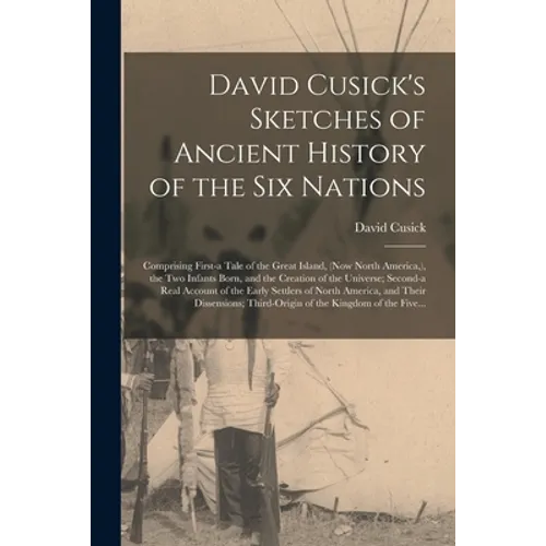 David Cusick's Sketches of Ancient History of the Six Nations [microform]: Comprising First-a Tale of the Great Island, (now North America, ), the Two