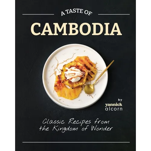 A Taste of Cambodia: Classic Recipes from the Kingdom of Wonder