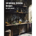 50 Kitchen Alchemy Recipes