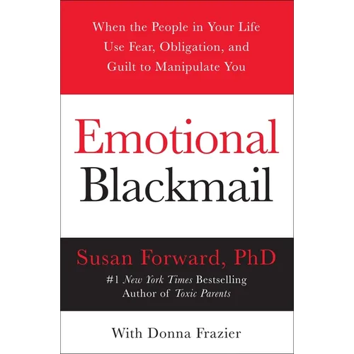 Emotional Blackmail: When the People in Your Life Use Fear, Obligation, and Guilt to Manipulate You