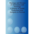 Marriage and Divorce of Astronomy and Astrology: A History of Astral Prediction from Antiquity to Newton
