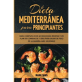 Dieta Mediterránea Para Principiantes: Guía Completa Con 60 Deliciosas Recetas Y Un Plan De Comidas De 7 Días Para Bajar De Peso De La Manera Más Salu