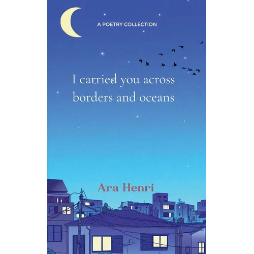 I carried you across borders and oceans Poems about heartbreak, lost love, unsaid words and not belonging