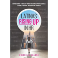 Latinas Rising Up in HR: Inspirational Stories of Human Resources Professionals Leading, Thriving, and Breaking Barriers