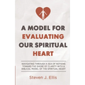 A Model for Evaluating Our Spiritual Heart: Navigating Through a Sea of Notions Toward the Shore of Clarity with a Biblical Model of the Spiritual Hea