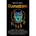 Chamanismo: Desvelando la sabiduría chamánica, los guías espirituales animales, las plantas aliadas, los rituales de viaje y las prácticas de los anti