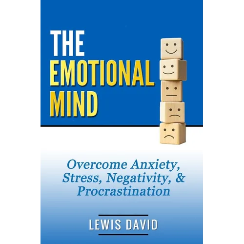 The Emotional Mind: Overcome Anxiety, Stress, Negativity, and Procrastination.