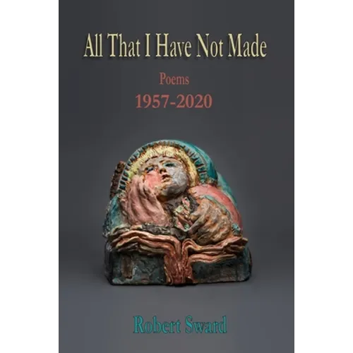 All That I Have Not Made: Poems 1957 - 2020