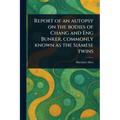 Report of an Autopsy on the Bodies of Chang and Eng Bunker, Commonly Known as the Siamese Twins