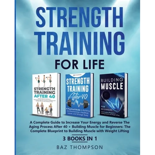 Strength Training For Life: A Complete Guide to Increase Your Energy and Reverse the Aging Process After 40 + Building Muscle for Beginners: 3 Books I