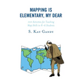 Mapping Is Elementary, My Dear: 100 Activities for Teaching Map Skills to K-6 Students