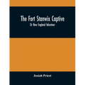 The Fort Stanwix Captive, Or New England Volunteer, Being The Extraordinary Life And Adventures Of Isaac Hubbell Among The Indians Of Canada And The W