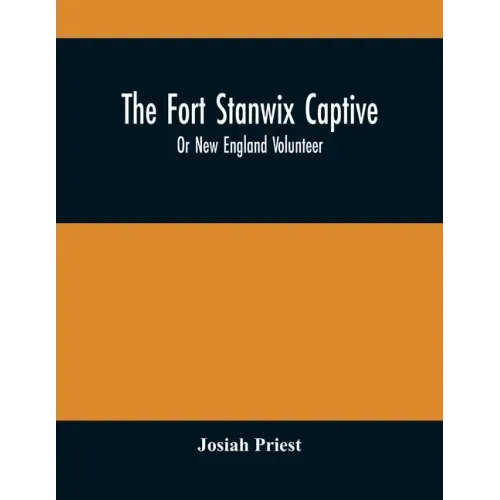 The Fort Stanwix Captive, Or New England Volunteer, Being The Extraordinary Life And Adventures Of Isaac Hubbell Among The Indians Of Canada And The W
