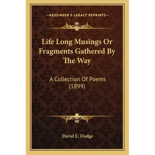 Life Long Musings or Fragments Gathered by the Way: A Collection of Poems (1899)