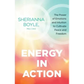 Energy in Action: The Power of Emotions and Intuition to Cultivate Peace and Freedom