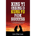 Xing Yi (Hsing I) Kung Fu for Success: The Philosophy of Internal Power and Personal Achievement