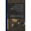 Lightning Conductors and Lightning Guards: A Treatise On the Protection of Buildings, of Telegraph Instruments and Submarine Cables, and of Electric I