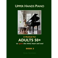 Upper Hands Piano: A Method for Adults 50+ to SPARK the Mind, Heart and Soul: Book 3