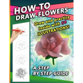 How To Draw Flowers: A Step by Step Drawing Book for drawing Flowers and beautiful roses