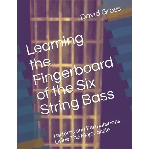 Learning the Fingerboard of the Six String Bass: Patterns and Permutations Using The Major Scale