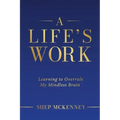 A Life's Work: Learning to Overrule My Mindless Brain