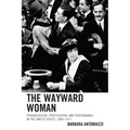 The Wayward Woman: Progressivism, Prostitution, and Performance in the United States, 1888-1917