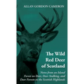 The Wild Red Deer of Scotland - Notes from an Island Forest on Deer, Deer Stalking, and Deer Forests in the Scottish Highlands: Read Country Book