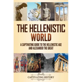 The Hellenistic World: A Captivating Guide to the Hellenistic Age and Alexander the Great
