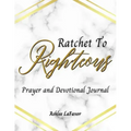Ratchet to Righteous (Prayer and Devotional Journal)