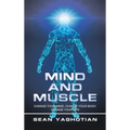 Mind and Muscle: Change Your Mind, Change Your Body, Change Your Life