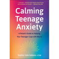 Calming Teenage Anxiety: A Parent's Guide to Helping Your Teenager Cope with Worry