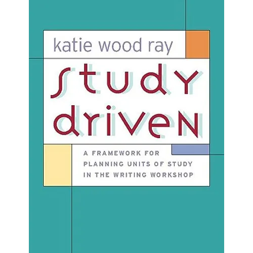 Study Driven: A Framework for Planning Units of Study in the Writing Workshop
