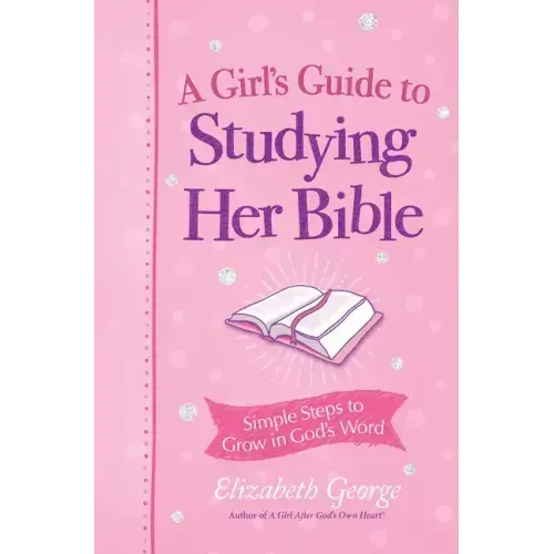 A Girl's Guide to Studying Her Bible: Simple Steps to Grow in God's Word