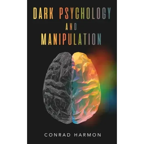 Dark Psychology And Manipulation: Master The Art Of Persuasion, Use NLP And Body Language To Influence People, And See Through The Mind Control Tricks