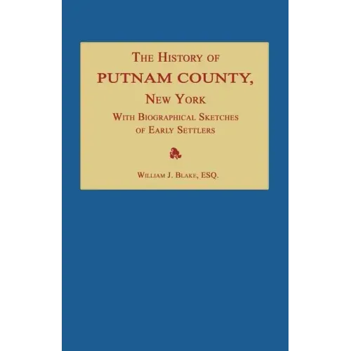 The History of Putnam County, New York; With an Enumeration of Its Towns, Villages, Rivers, Creeks, Lakes, Ponds, Mountains, Hills and Geological Feat