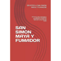 San Simon Maya Y Fumador: Rogativas Para Consagrar a la Familiar Y Encontrar Prosperidad En Todas Las Areas de la Vida Con San Simon