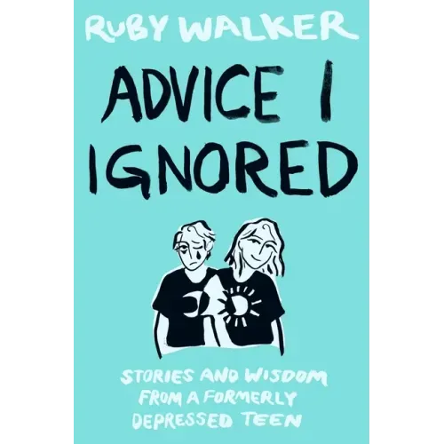 Advice I Ignored: Stories and Wisdom from a Formerly Depressed Teenager