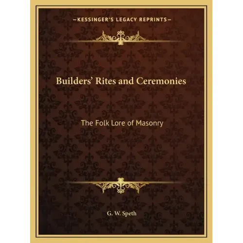 Builders' Rites and Ceremonies: The Folk Lore of Masonry