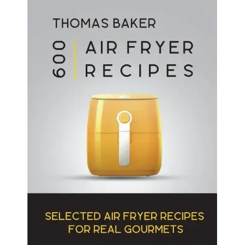 Air Fryer Cookbook: 600 Selected Air Fryer Recipes for Real Gourmets