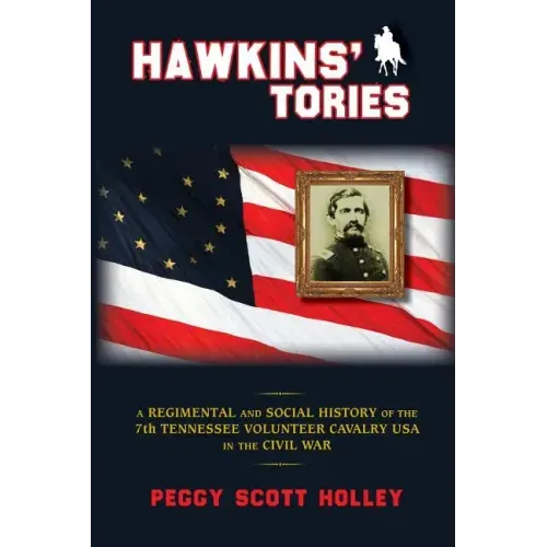 Hawkins' Tories: A Regimental and Social History of the 7th Tennessee Volunteer Cavalry USA