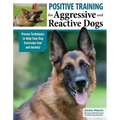 Positive Training for Aggressive and Reactive Dogs: Proven Techniques to Help Your Dog Overcome Fear and Anxiety